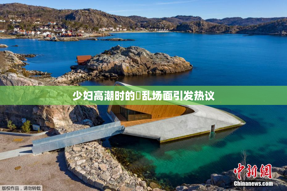 少妇高潮时的婬乱场面引发热议