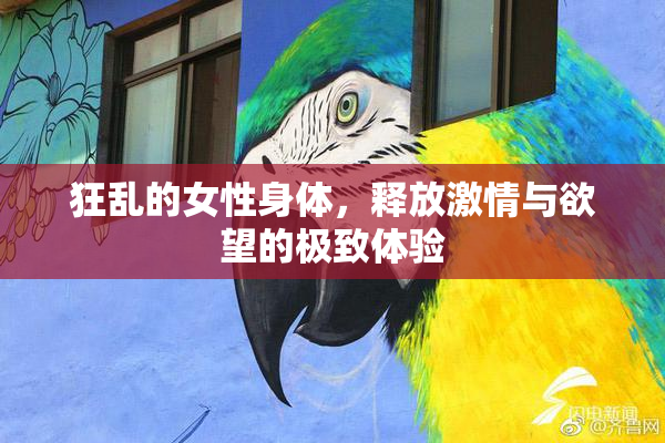 狂乱的女性身体，释放激情与欲望的极致体验