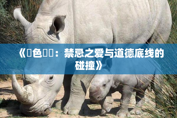 《黃色亂倫：禁忌之爱与道德底线的碰撞》