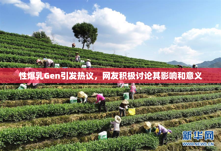 性爆乳Gen引发热议，网友积极讨论其影响和意义