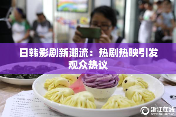 日韩影剧新潮流：热剧热映引发观众热议