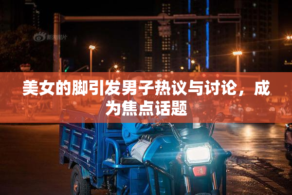 美女的脚引发男子热议与讨论，成为焦点话题