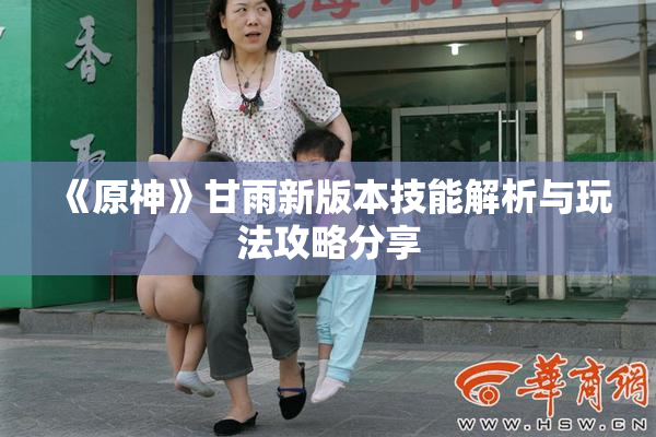 《原神》甘雨新版本技能解析与玩法攻略分享