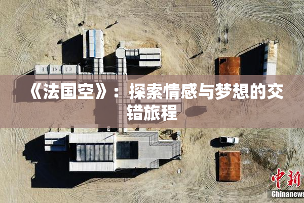 《法国空》：探索情感与梦想的交错旅程