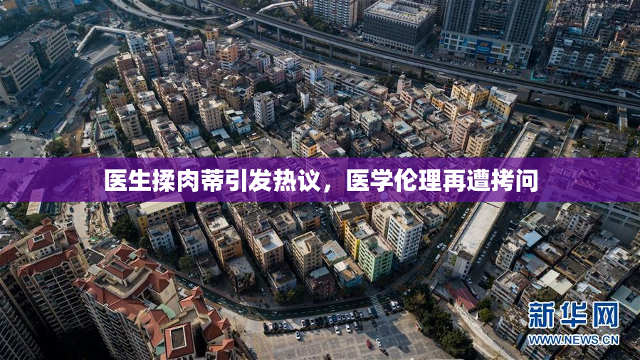 医生揉肉蒂引发热议，医学伦理再遭拷问
