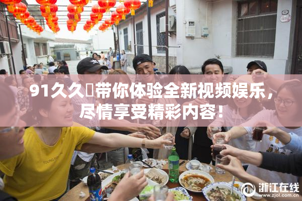 91久久擼带你体验全新视频娱乐，尽情享受精彩内容！