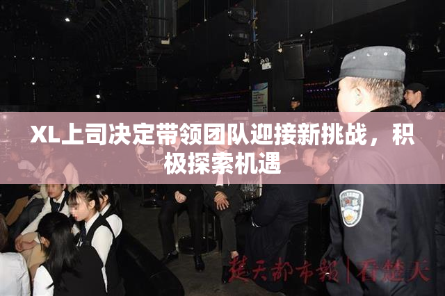 XL上司决定带领团队迎接新挑战，积极探索机遇