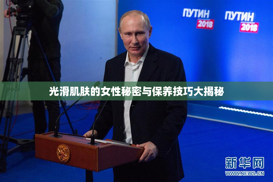 光滑肌肤的女性秘密与保养技巧大揭秘