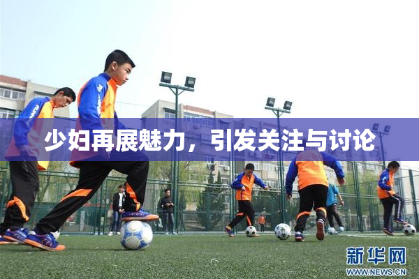 少妇再展魅力，引发关注与讨论