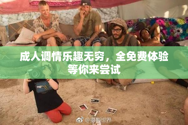 成人调情乐趣无穷，全免费体验等你来尝试