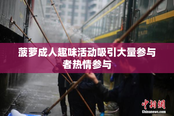 菠萝成人趣味活动吸引大量参与者热情参与