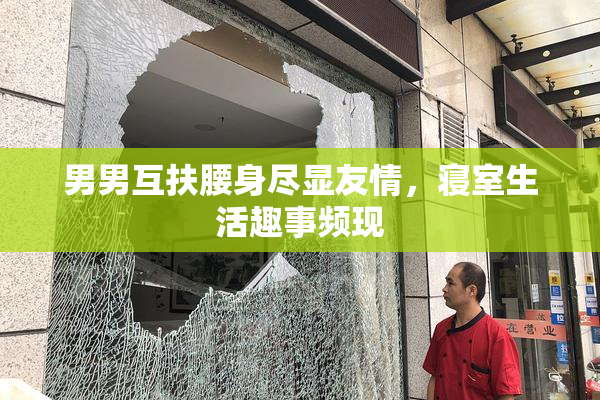 男男互扶腰身尽显友情，寝室生活趣事频现
