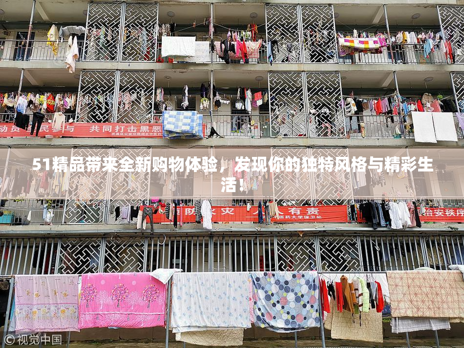 51精品带来全新购物体验，发现你的独特风格与精彩生活！