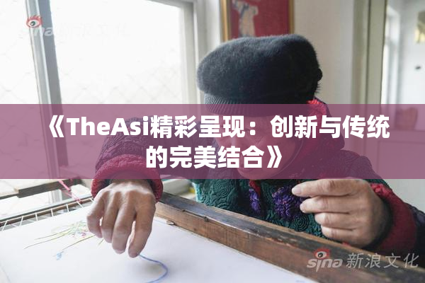 《TheAsi精彩呈现：创新与传统的完美结合》