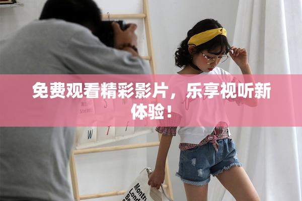 免费观看精彩影片，乐享视听新体验！