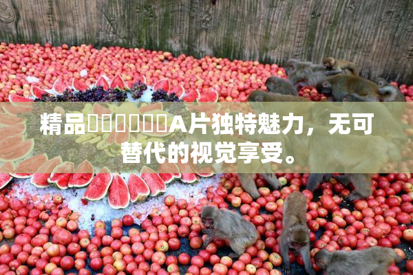 精品❌‌❌‌❌‌A片独特魅力，无可替代的视觉享受。