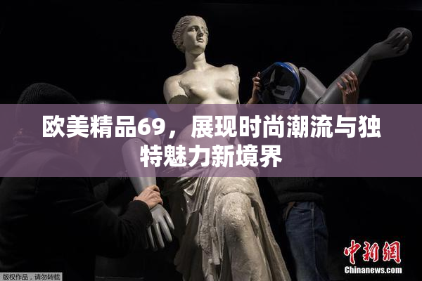 欧美精品69，展现时尚潮流与独特魅力新境界