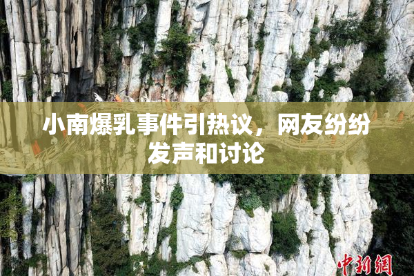 小南爆乳事件引热议，网友纷纷发声和讨论