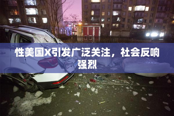 性美国X引发广泛关注，社会反响强烈