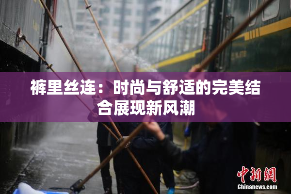 裤里丝连：时尚与舒适的完美结合展现新风潮