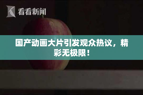 国产动画大片引发观众热议，精彩无极限！