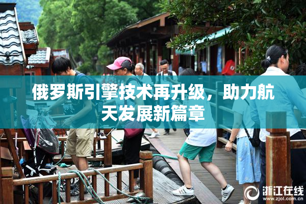 俄罗斯引擎技术再升级，助力航天发展新篇章