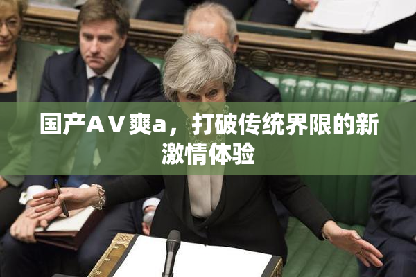 国产AⅤ爽a，打破传统界限的新激情体验