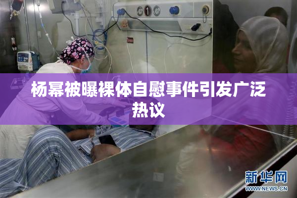 杨幂被曝裸体自慰事件引发广泛热议