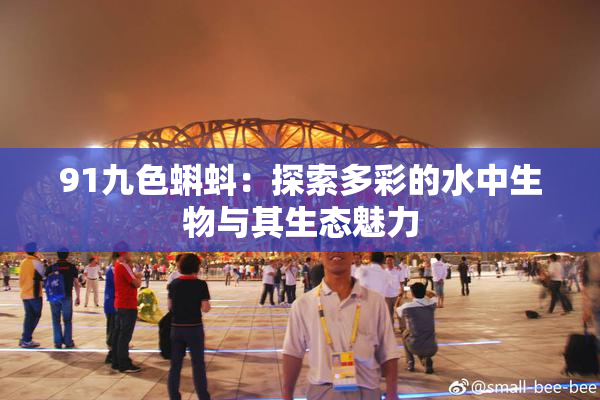 91九色蝌蚪：探索多彩的水中生物与其生态魅力