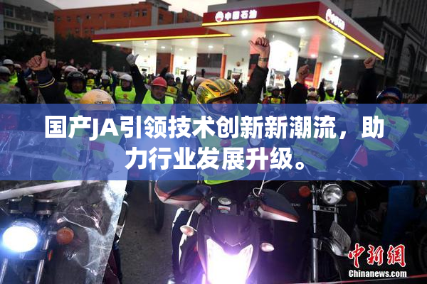 国产JA引领技术创新新潮流，助力行业发展升级。