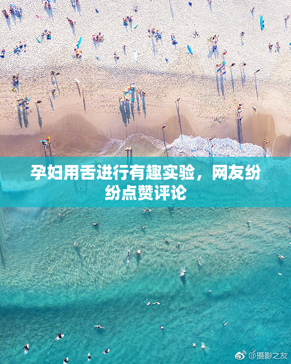 孕妇用舌进行有趣实验，网友纷纷点赞评论