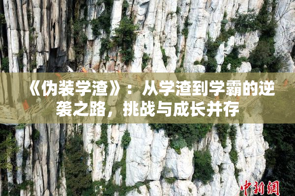 《伪装学渣》：从学渣到学霸的逆袭之路，挑战与成长并存