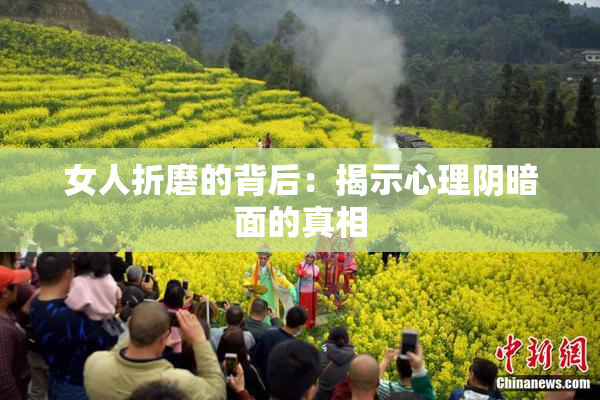 女人折磨的背后：揭示心理阴暗面的真相