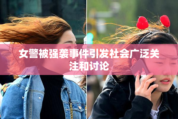 女警被强袭事件引发社会广泛关注和讨论