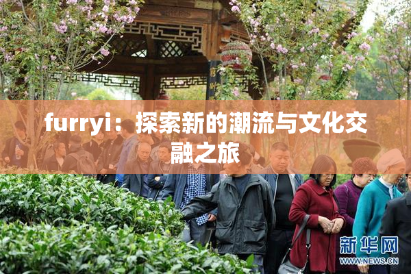 furryi：探索新的潮流与文化交融之旅