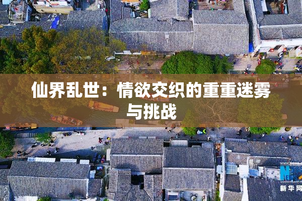 仙界乱世：情欲交织的重重迷雾与挑战