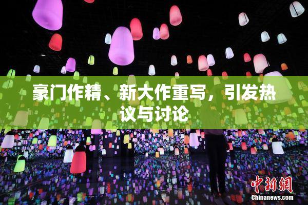 豪门作精、新大作重写，引发热议与讨论