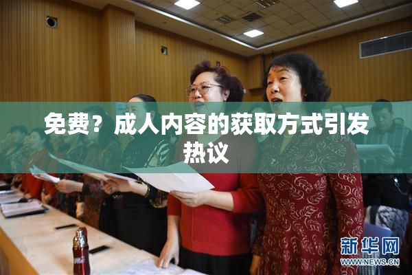 免费？成人内容的获取方式引发热议