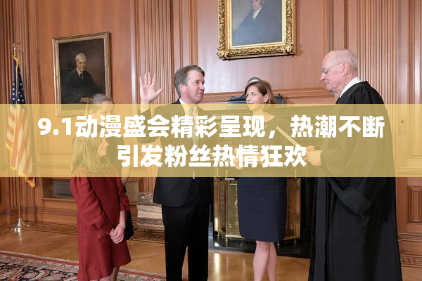 9.1动漫盛会精彩呈现，热潮不断引发粉丝热情狂欢