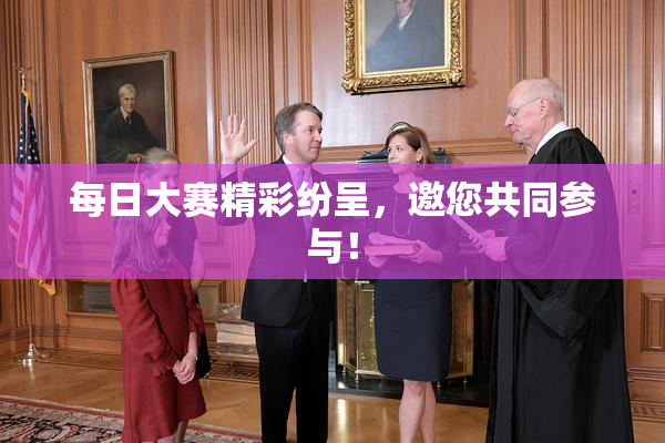 每日大赛精彩纷呈，邀您共同参与！