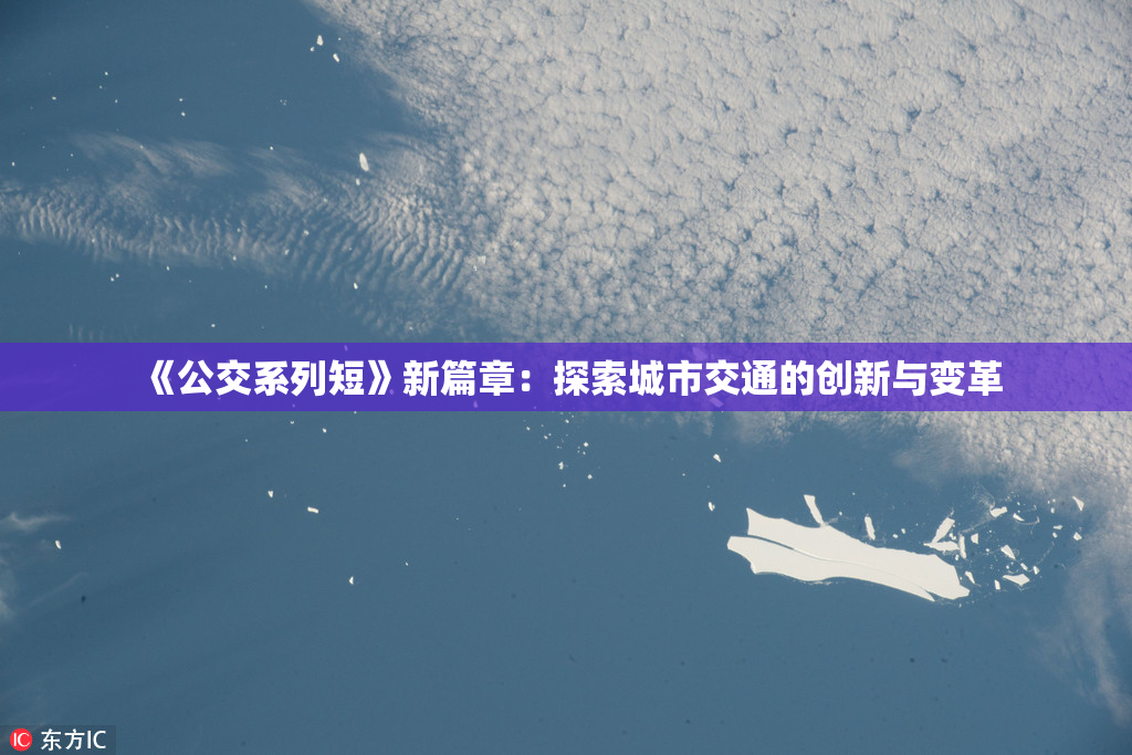 《公交系列短》新篇章：探索城市交通的创新与变革