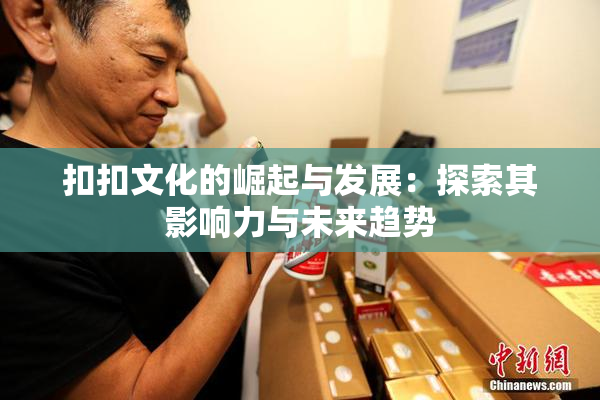 扣扣文化的崛起与发展：探索其影响力与未来趋势