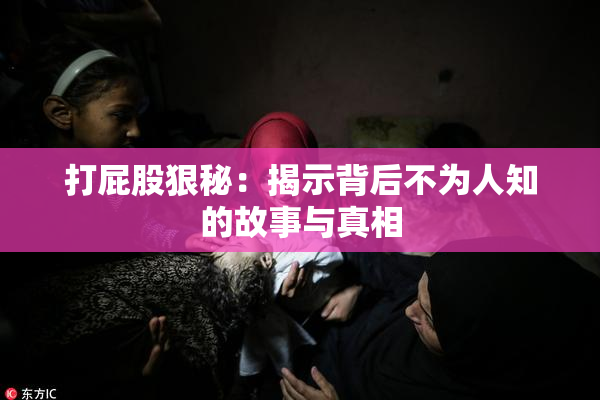 打屁股狠秘：揭示背后不为人知的故事与真相