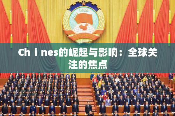 Chⅰnes的崛起与影响：全球关注的焦点