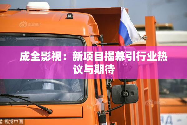 成全影视：新项目揭幕引行业热议与期待