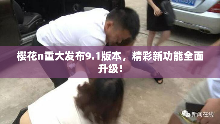 樱花n重大发布9.1版本，精彩新功能全面升级！