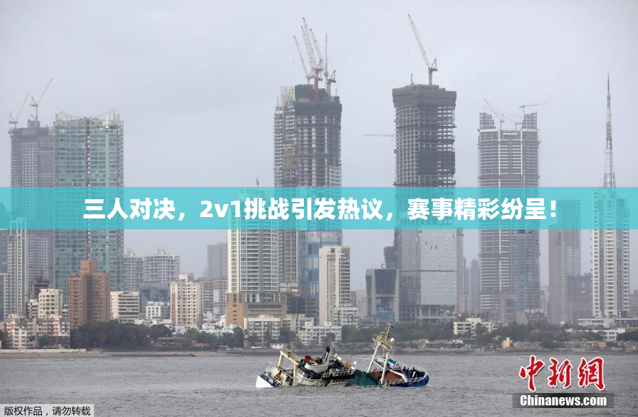 三人对决，2v1挑战引发热议，赛事精彩纷呈！