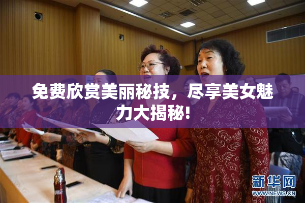 免费欣赏美丽秘技，尽享美女魅力大揭秘!