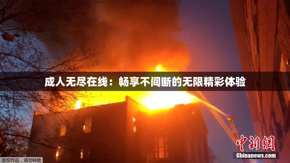 成人无尽在线：畅享不间断的无限精彩体验