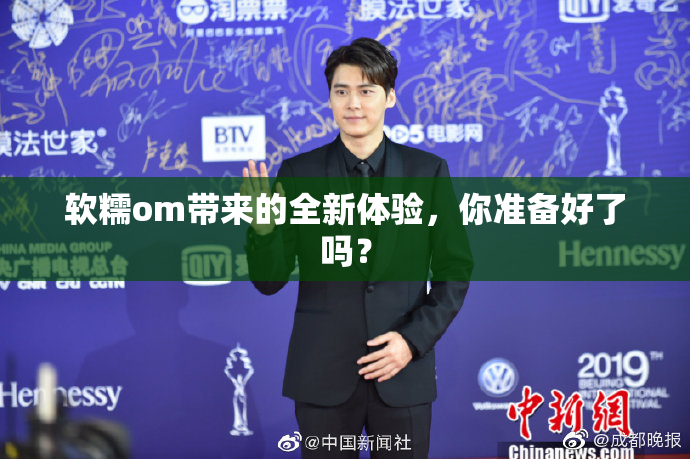 软糯om带来的全新体验，你准备好了吗？